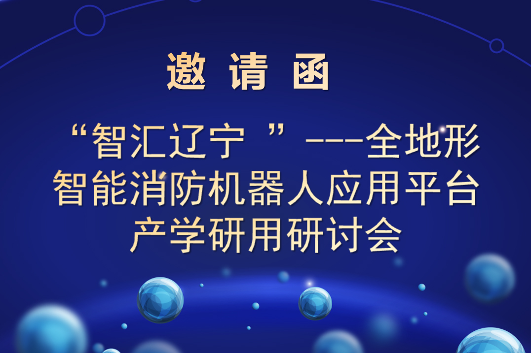 “智匯遼寧 ”---全地形智能消防機(jī)器人應(yīng)用平臺(tái) 產(chǎn)學(xué)研用研討會(huì)邀請函
